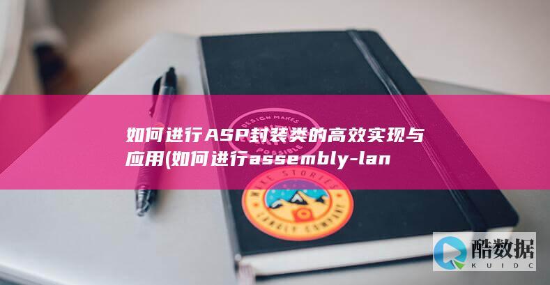 如何进行ASP封装类的高效实现与应用 (如何进行assembly-language的平台搭建)