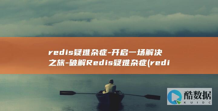 redis疑难杂症-开启一场解决之旅-破解Redis疑难杂症 (redis异常是什么意思)