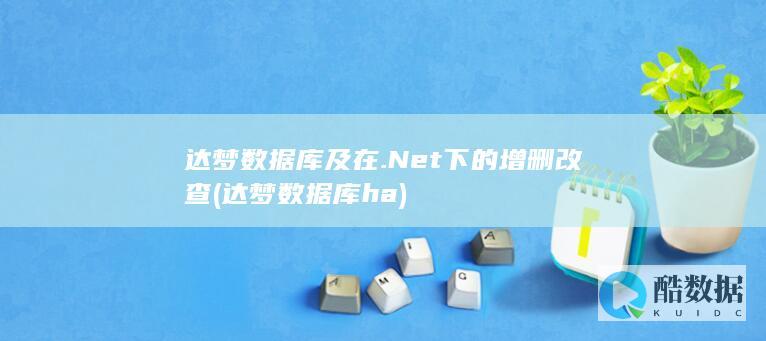 达梦数据库及在.Net下的增删改查 (达梦数据库ha)