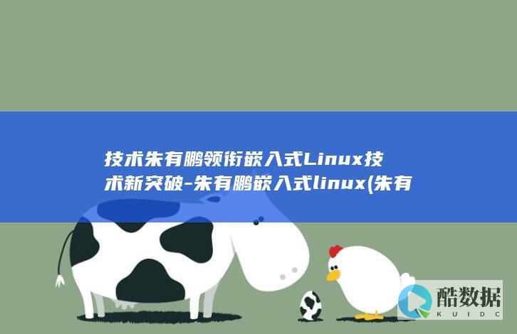 技术朱有鹏领衔嵌入式Linux技术新突破-朱有鹏嵌入式linux (朱有鹏个人信息)