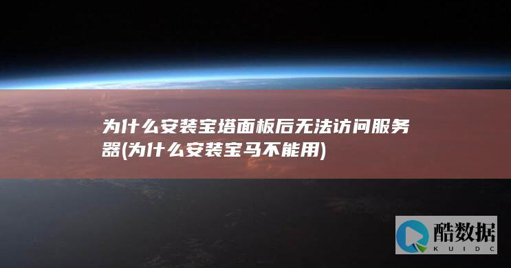 为什么安装宝塔面板后无法访问服务器 (为什么安装宝马不能用)
