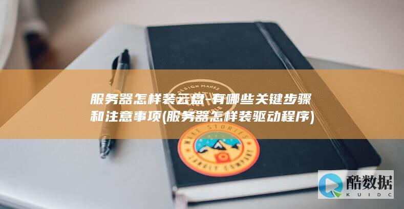 服务器怎样装云盘-有哪些关键步骤和注意事项 (服务器怎样装驱动程序)