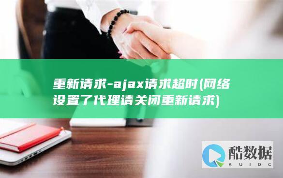 重新请求-ajax请求超时 (网络设置了代理请关闭重新请求)