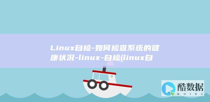 Linux自检-如何检查系统的健康状况-linux-自检 (linux自毁命令)