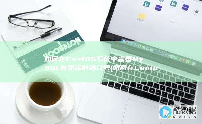 如何在CentOS系统中查看MySQL数据库的端口号 (如何在Centos)