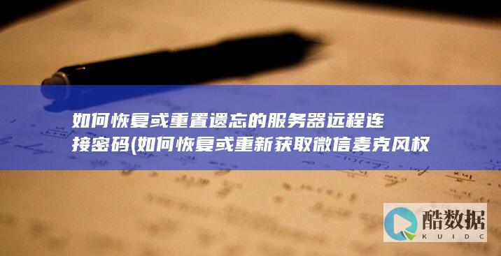 如何恢复或重置遗忘的服务器远程连接密码 (如何恢复或重新获取微信麦克风权限?)