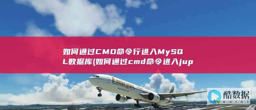如何通过CMD命令行进入MySQL数据库 (如何通过cmd命令进入jupyter)