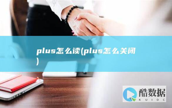 plus怎么读 (plus怎么关闭)
