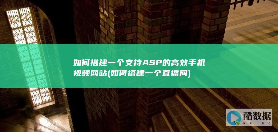 如何搭建一个支持ASP的高效手机视频网站 (如何搭建一个直播间)