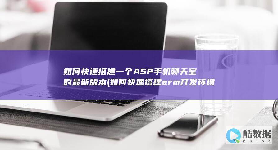 如何快速搭建一个ASP手机聊天室的最新版本 (如何快速搭建arm开发环境)