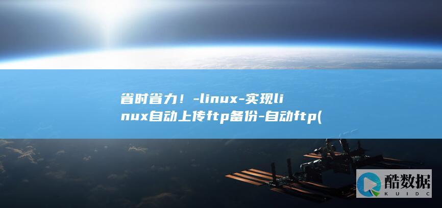 省时省力!-linux-实现linux自动上传ftp备份-自动ftp (省时省力的拼音)