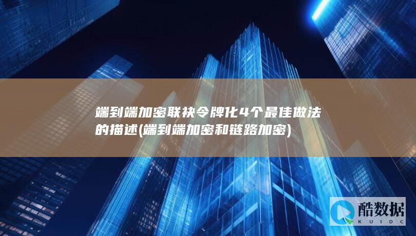 端到端加密联袂令牌化4个最佳做法的描述 (端到端加密和链路加密)