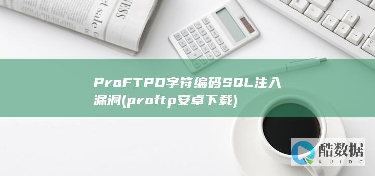 ProFTPD字符编码SQL注入漏洞 (proftp安卓下载)