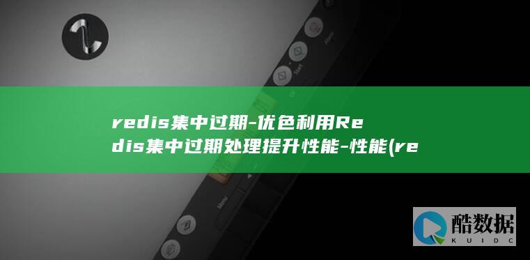redis集中过期-优色利用Redis集中过期处理提升性能-性能 (redis集群三种方式)