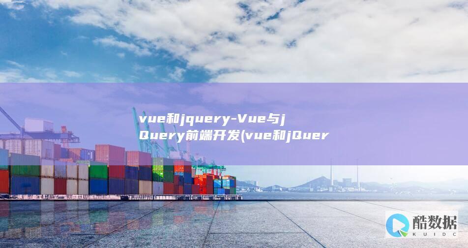 vue和jquery-Vue与jQuery前端开发 (vue和jQuery的区别与优势)