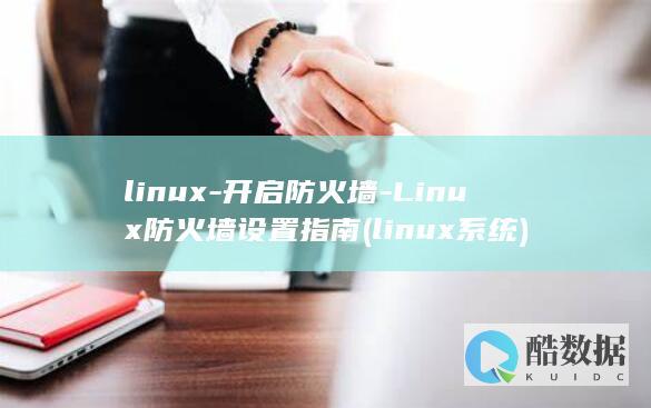 linux-开启防火墙-Linux防火墙设置指南 (linux系统)