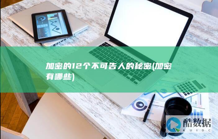 加密的12个不可告人的秘密 (加密有哪些)