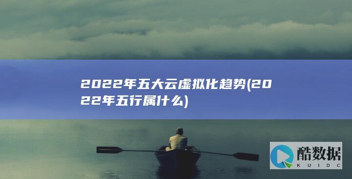 2022年五大云虚拟化趋势 (2022年五行属什么)