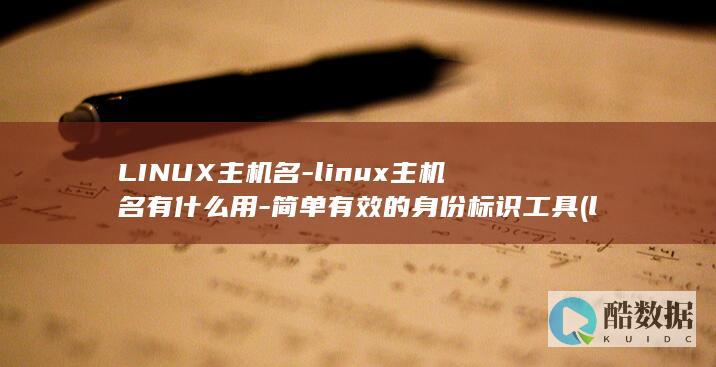 LINUX主机名-linux主机名有什么用-简单有效的身份标识工具 (linux主机名怎么查看)
