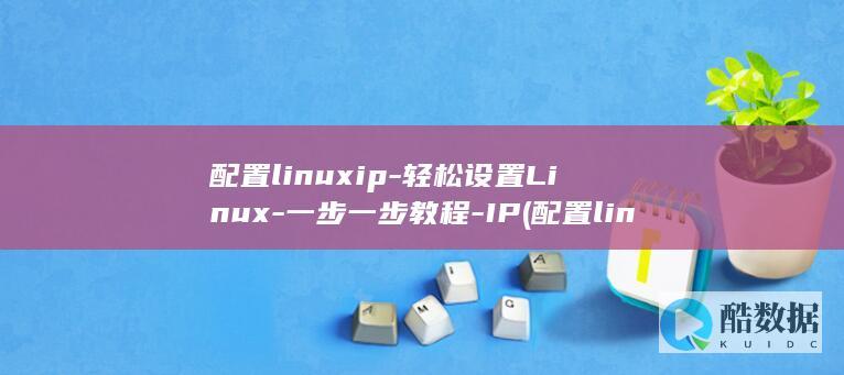 配置linuxip-轻松设置Linux-一步一步教程-IP (配置linux的ip地址)
