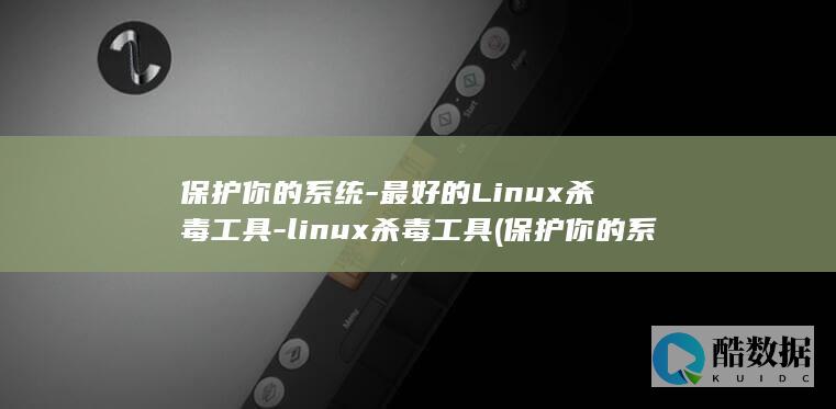 保护你的系统-最好的Linux杀毒工具-linux杀毒工具 (保护你的系统英文)