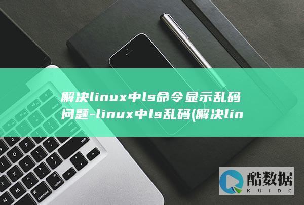 解决linux中ls命令显示乱码问题-linux中ls乱码 (解决linux的su命令鉴定故障)