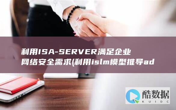 利用ISA-SERVER满足企业网络安全需求 (利用islm模型推导ad曲线)