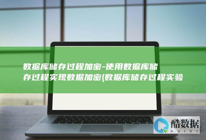 数据库储存过程加密-使用数据库储存过程实现数据加密 (数据库储存过程实验报告总结)