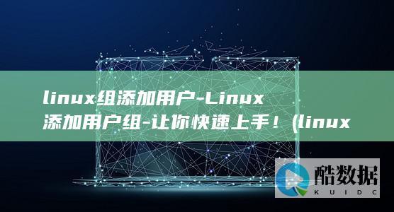 linux组添加用户-Linux添加用户组-让你快速上手！ (linux作者)