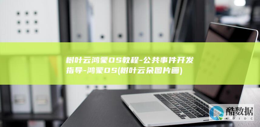 树叶云鸿蒙OS教程-公共事件开发指导-鸿蒙OS (树叶云朵图片画)