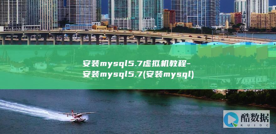 安装mysql5.7虚拟机教程-安装mysql5.7 (安装mysql)