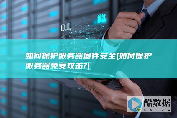 如何保护服务器固件安全 (如何保护服务器免受攻击?)