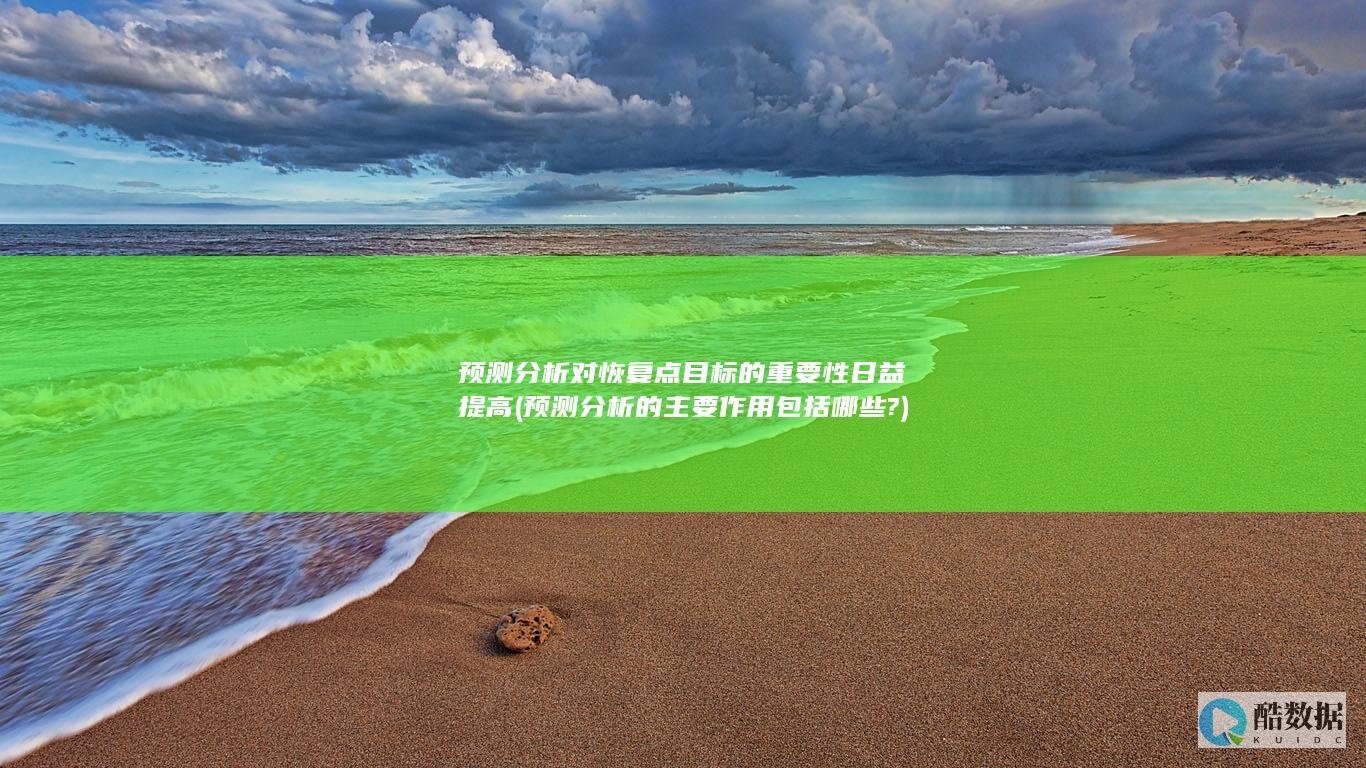预测分析对恢复点目标的重要性日益提高 (预测分析的主要作用包括哪些?)