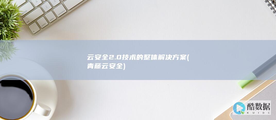 云安全2.0技术的整体解决方案 (青藤云安全)