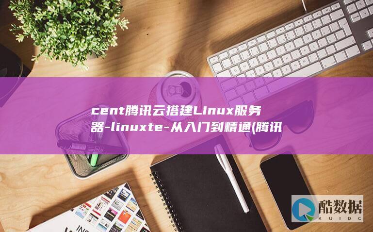 cent腾讯云搭建Linux服务器-linuxte-从入门到精通 (腾讯 ce一下)