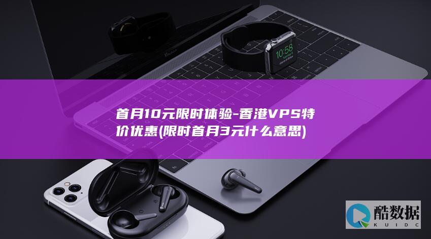 首月10元限时体验-香港VPS特价优惠 (限时首月3元什么意思)
