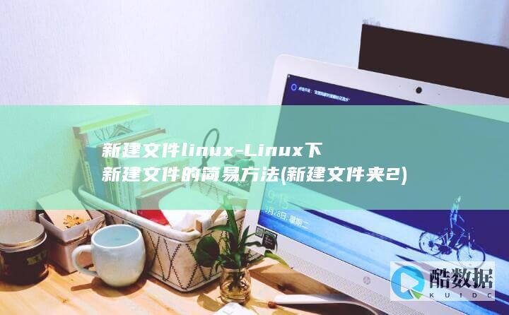 新建文件linux-Linux下新建文件的简易方法 (新建文件夹2)