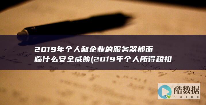 2019年个人和企业的服务器都面临什么安全威胁 (2019年个人所得税扣除标准)