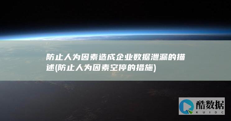 防止人为因素造成企业数据泄漏的描述 (防止人为因素空停的措施)