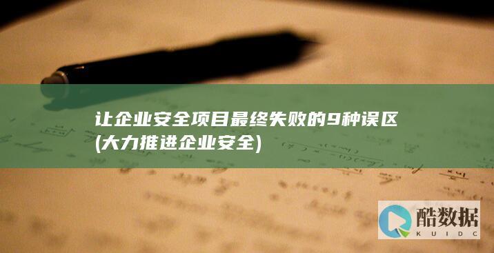 让企业安全项目最终失败的9种误区 (大力推进企业安全)