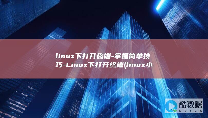 linux下打开终端-掌握简单技巧-Linux下打开终端 (linux小红帽系统)