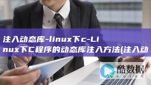 注入动态库-linux下c-Linux下C程序的动态库注入方法 (注入动态库与注入.deb的区别)