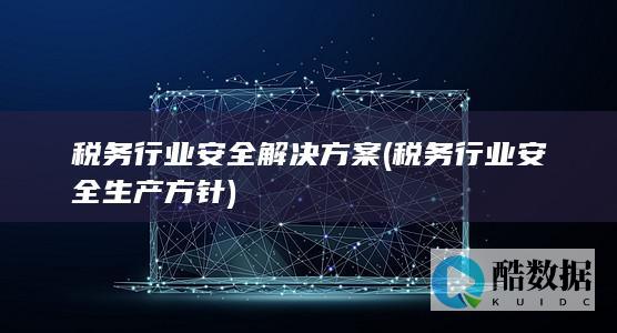税务行业安全解决方案 (税务行业安全生产方针)