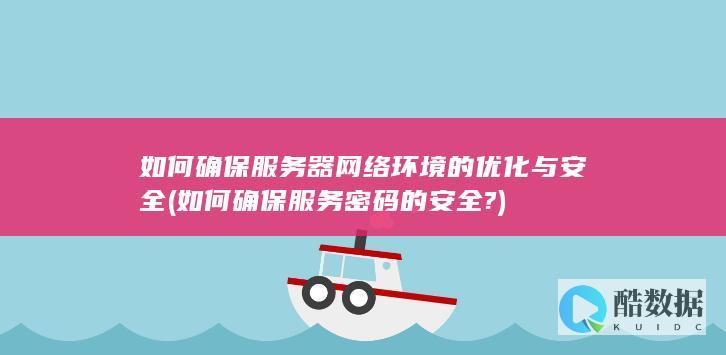 如何确保服务器网络环境的优化与安全 (如何确保服务密码的安全?)