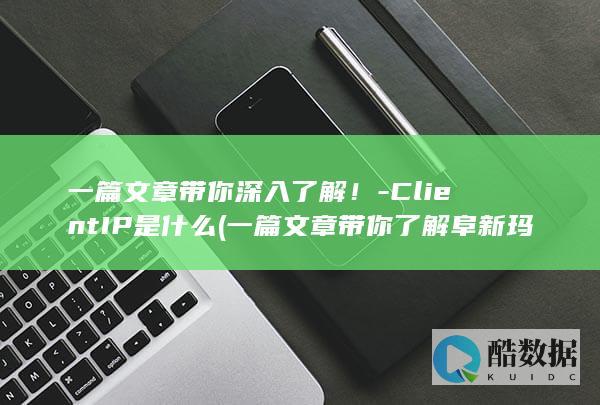 一篇文章带你深入了解！-ClientIP是什么 (一篇文章带你了解阜新玛瑙的一切!)