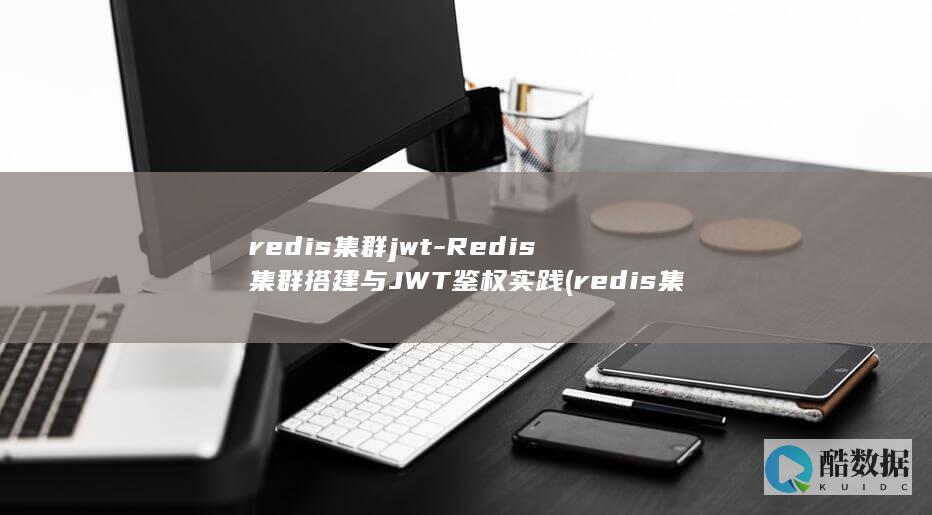 redis集群jwt-Redis集群搭建与JWT鉴权实践 (redis集群)