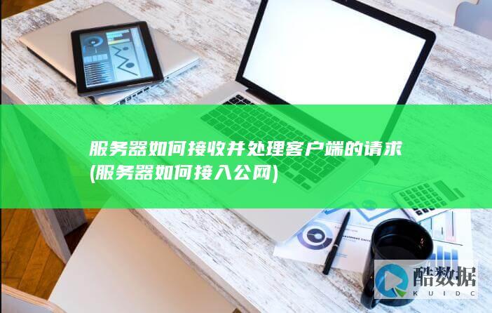 服务器如何接收并处理客户端的请求 (服务器如何接入公网)