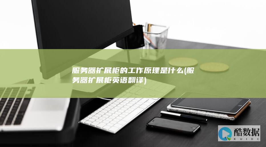 服务器扩展柜的工作原理是什么 (服务器扩展柜 英语翻译)