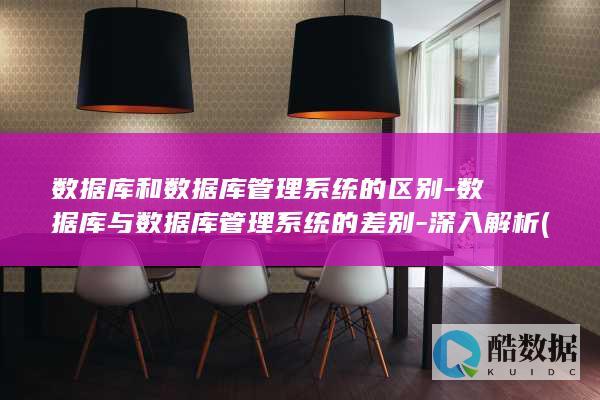 数据库和数据库管理系统的区别-数据库与数据库管理系统的差别-深入解析 (数据库和数据表的关系)