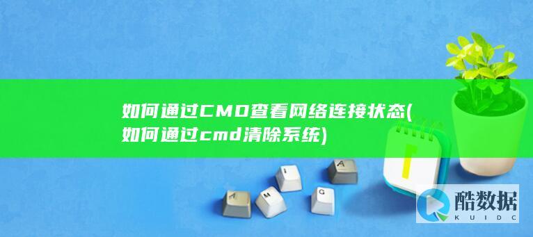 如何通过CMD查看网络连接状态 (如何通过cmd清除系统)
